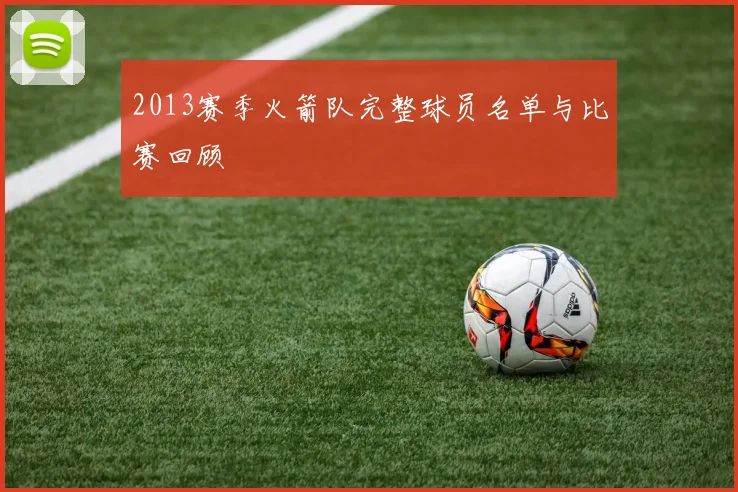 2013赛季火箭队完整球员名单与比赛回顾