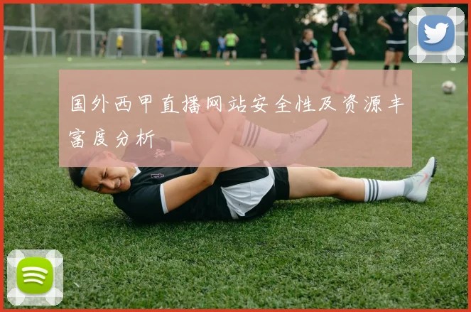 国外西甲直播网站安全性及资源丰富度分析