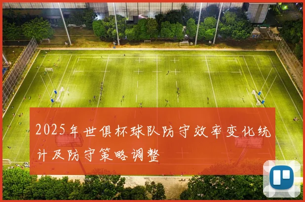 2025年世俱杯球队防守效率变化统计及防守策略调整