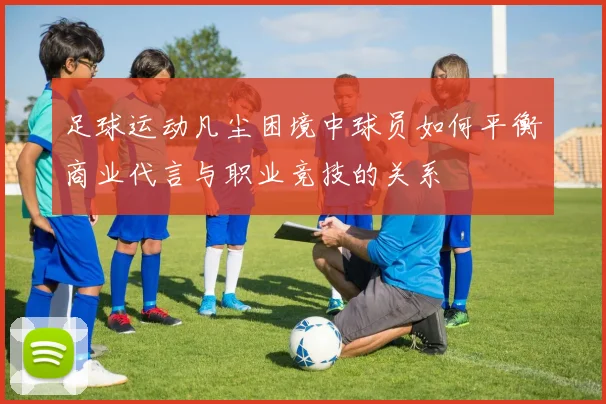 足球运动凡尘困境中球员如何平衡商业代言与职业竞技的关系