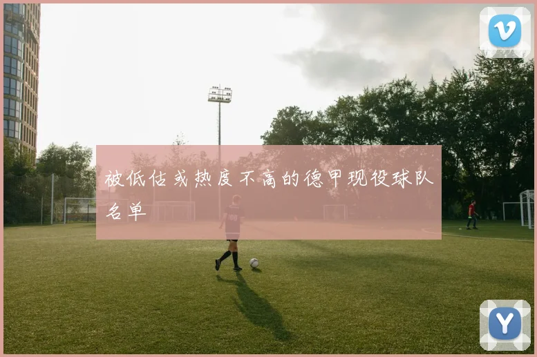 被低估或热度不高的德甲现役球队名单