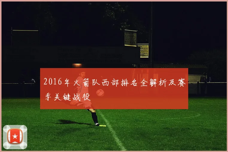 2016年火箭队西部排名全解析及赛季关键战役