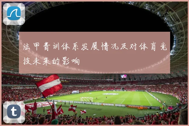 法甲青训体系发展情况及对体育竞技未来的影响