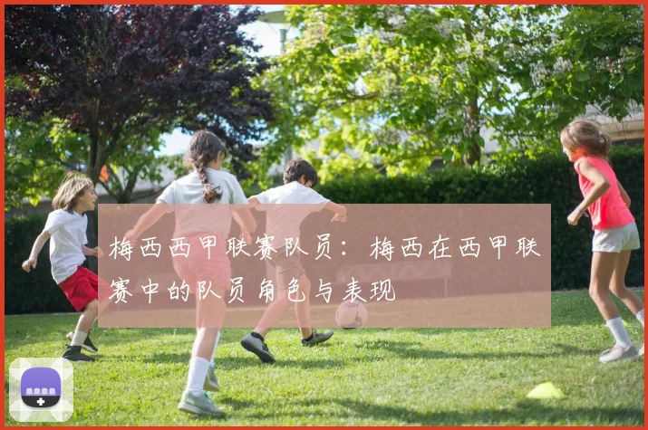 梅西西甲联赛队员：梅西在西甲联赛中的队员角色与表现