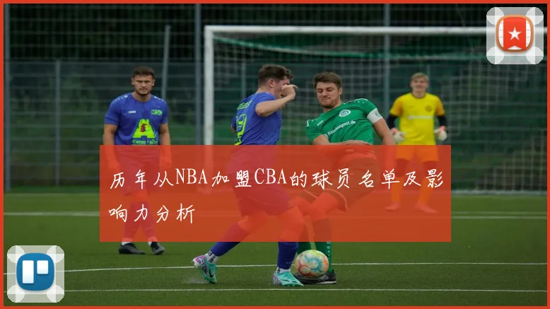 历年从NBA加盟CBA的球员名单及影响力分析