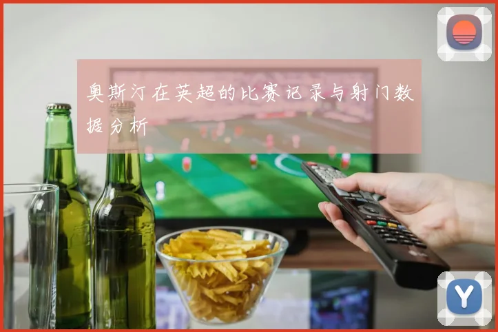 奥斯汀在英超的比赛记录与射门数据分析
