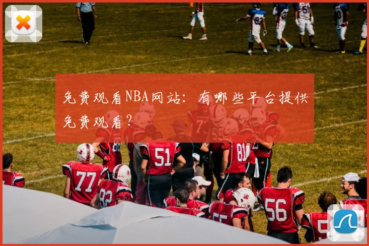 免费观看NBA网站：有哪些平台提供免费观看？