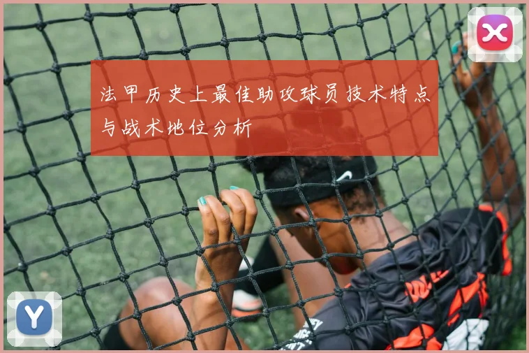 法甲历史上最佳助攻球员技术特点与战术地位分析