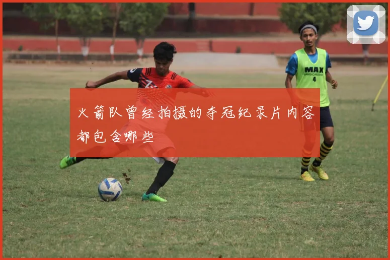 火箭队曾经拍摄的夺冠纪录片内容都包含哪些